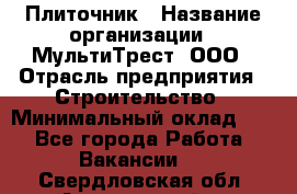 Плиточник › Название организации ­ МультиТрест, ООО › Отрасль предприятия ­ Строительство › Минимальный оклад ­ 1 - Все города Работа » Вакансии   . Свердловская обл.,Артемовский г.